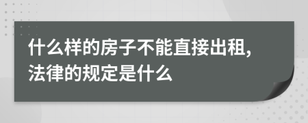 什么样的房子不能直接出租,法律的规定是什么