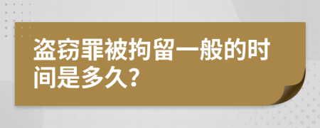 盗窃罪被拘留一般的时间是多久？