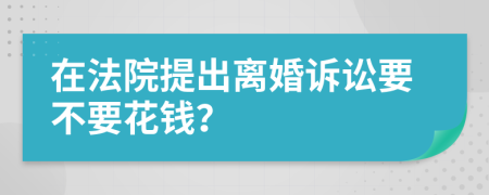 在法院提出离婚诉讼要不要花钱？