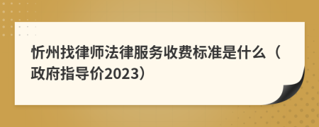 忻州找律师法律服务收费标准是什么（政府指导价2023）
