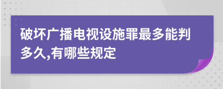 破坏广播电视设施罪最多能判多久,有哪些规定