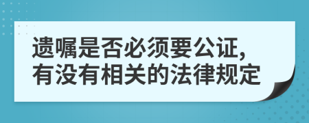 遗嘱是否必须要公证,有没有相关的法律规定