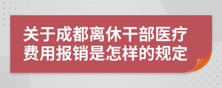 关于成都离休干部医疗费用报销是怎样的规定