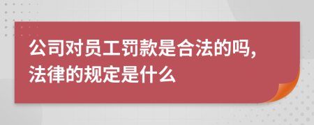 公司对员工罚款是合法的吗,法律的规定是什么