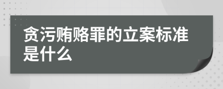 贪污贿赂罪的立案标准是什么