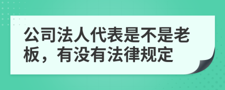 公司法人代表是不是老板，有没有法律规定