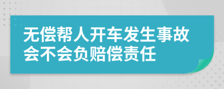 无偿帮人开车发生事故会不会负赔偿责任