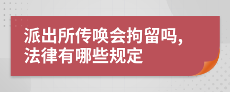 派出所传唤会拘留吗,法律有哪些规定