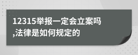 12315举报一定会立案吗,法律是如何规定的