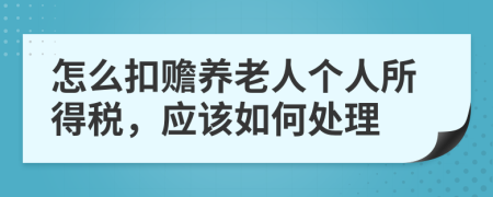 怎么扣赡养老人个人所得税，应该如何处理