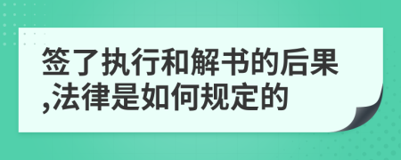 签了执行和解书的后果,法律是如何规定的