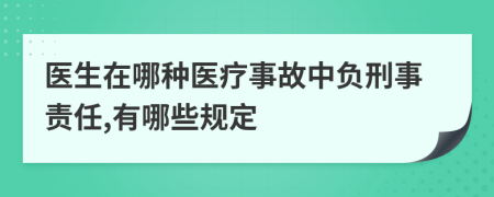 医生在哪种医疗事故中负刑事责任,有哪些规定