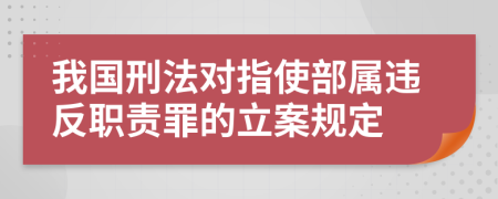 我国刑法对指使部属违反职责罪的立案规定