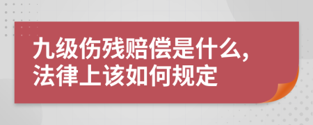 九级伤残赔偿是什么,法律上该如何规定