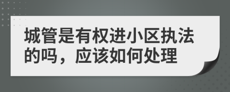 城管是有权进小区执法的吗，应该如何处理