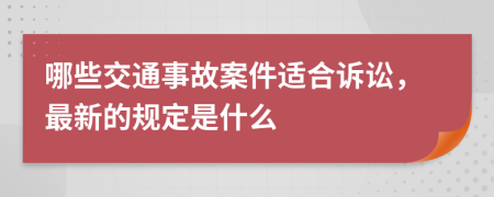 哪些交通事故案件适合诉讼，最新的规定是什么