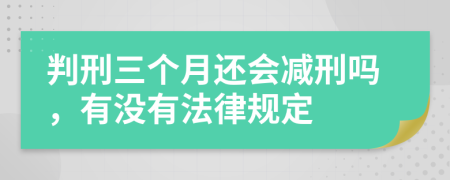 判刑三个月还会减刑吗，有没有法律规定