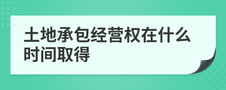 土地承包经营权在什么时间取得