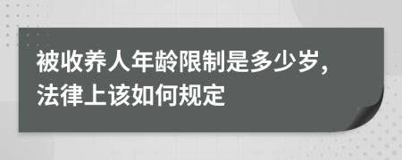 被收养人年龄限制是多少岁,法律上该如何规定