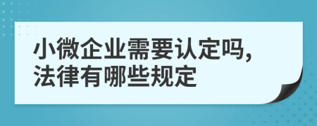 小微企业需要认定吗,法律有哪些规定