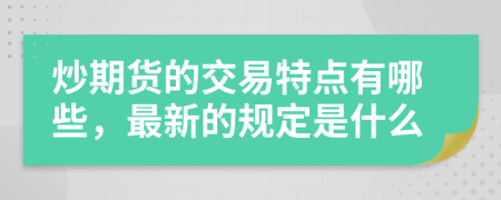 炒期货的交易特点有哪些，最新的规定是什么