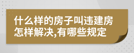 什么样的房子叫违建房怎样解决,有哪些规定