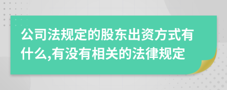 公司法规定的股东出资方式有什么,有没有相关的法律规定