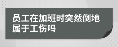 员工在加班时突然倒地属于工伤吗