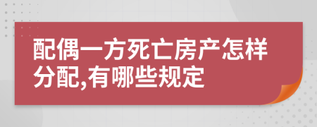 配偶一方死亡房产怎样分配,有哪些规定