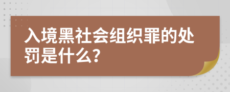 入境黑社会组织罪的处罚是什么？