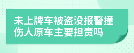 未上牌车被盗没报警撞伤人原车主要担责吗