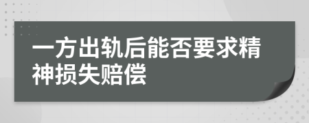 一方出轨后能否要求精神损失赔偿