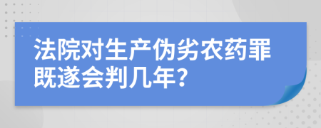 法院对生产伪劣农药罪既遂会判几年？