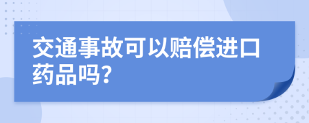 交通事故可以赔偿进口药品吗？