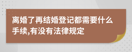 离婚了再结婚登记都需要什么手续,有没有法律规定