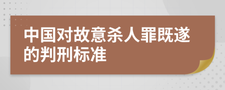 中国对故意杀人罪既遂的判刑标准