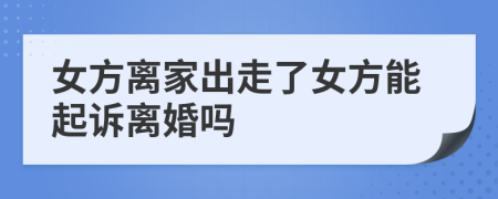 女方离家出走了女方能起诉离婚吗