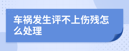 车祸发生评不上伤残怎么处理