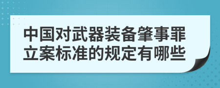 中国对武器装备肇事罪立案标准的规定有哪些