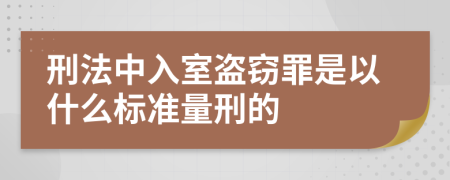 刑法中入室盗窃罪是以什么标准量刑的