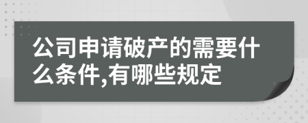 公司申请破产的需要什么条件,有哪些规定