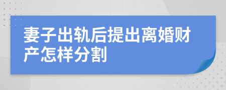 妻子出轨后提出离婚财产怎样分割