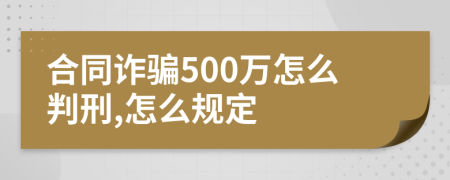 合同诈骗500万怎么判刑,怎么规定