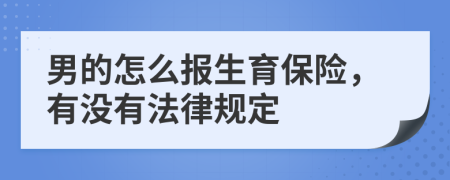 男的怎么报生育保险，有没有法律规定