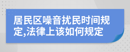 居民区噪音扰民时间规定,法律上该如何规定