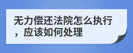 无力偿还法院怎么执行，应该如何处理