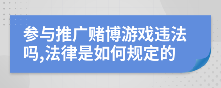 参与推广赌博游戏违法吗,法律是如何规定的