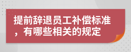 提前辞退员工补偿标准，有哪些相关的规定