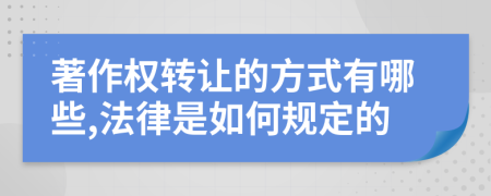 著作权转让的方式有哪些,法律是如何规定的