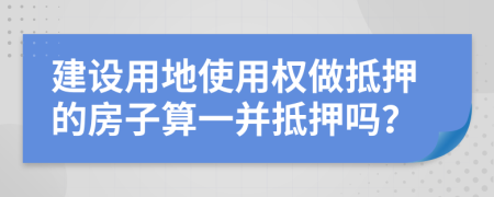 建设用地使用权做抵押的房子算一并抵押吗？